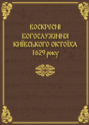 Воскресні богослужіння київського Октоїха 1629 року (доповненого текстами піснеспівів українських джерел XVII–XVIII cт.)