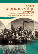 Освіта національних меншин в Україні: історичні традиції, правові засади, сучасні виклики (ХХ – початок ХХІ століть). Книга 1.